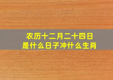 农历十二月二十四日是什么日子冲什么生肖