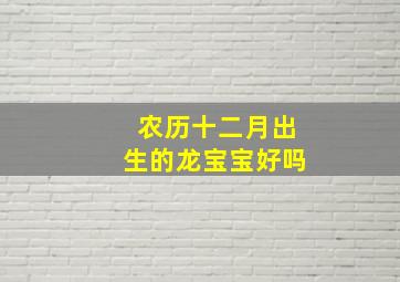 农历十二月出生的龙宝宝好吗