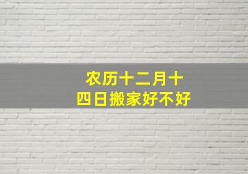 农历十二月十四日搬家好不好