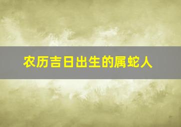 农历吉日出生的属蛇人