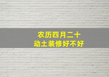 农历四月二十动土装修好不好