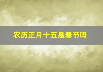 农历正月十五是春节吗