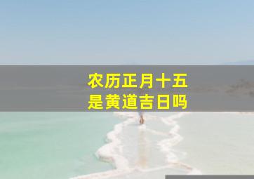 农历正月十五是黄道吉日吗