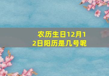 农历生日12月12日阳历是几号呢