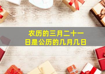 农历的三月二十一日是公历的几月几日