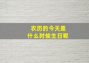 农历的今天是什么时候生日呢