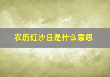 农历红沙日是什么意思