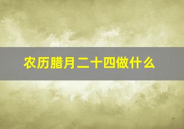 农历腊月二十四做什么