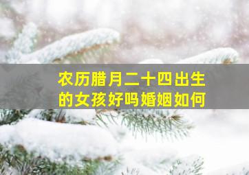 农历腊月二十四出生的女孩好吗婚姻如何