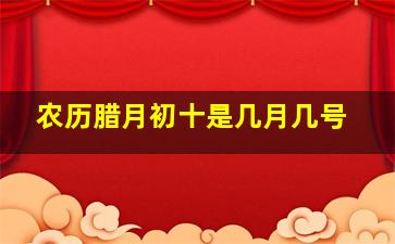 农历腊月初十是几月几号