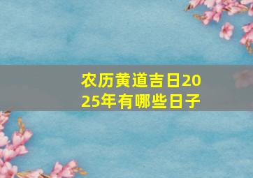 农历黄道吉日2025年有哪些日子