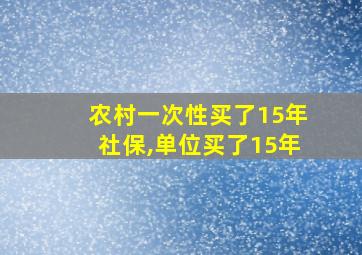 农村一次性买了15年社保,单位买了15年