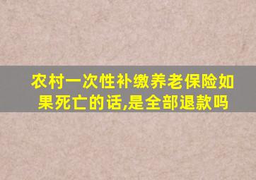 农村一次性补缴养老保险如果死亡的话,是全部退款吗