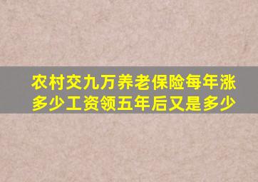 农村交九万养老保险每年涨多少工资领五年后又是多少