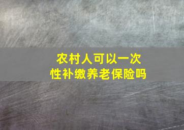 农村人可以一次性补缴养老保险吗