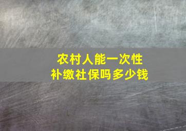 农村人能一次性补缴社保吗多少钱