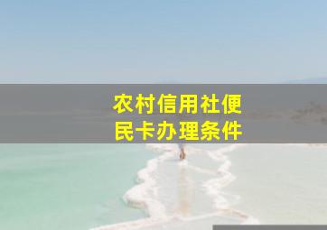 农村信用社便民卡办理条件