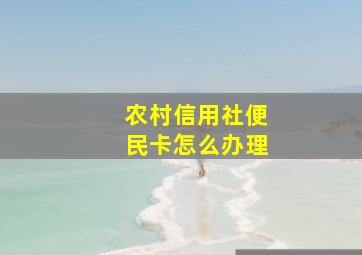 农村信用社便民卡怎么办理