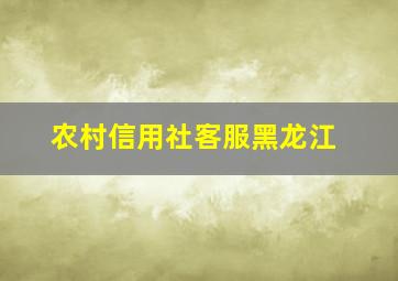 农村信用社客服黑龙江