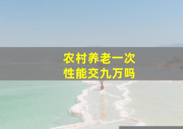 农村养老一次性能交九万吗