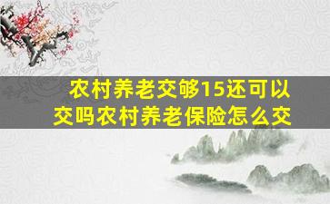 农村养老交够15还可以交吗农村养老保险怎么交