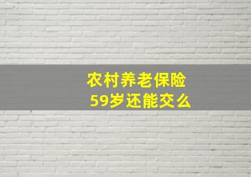 农村养老保险59岁还能交么