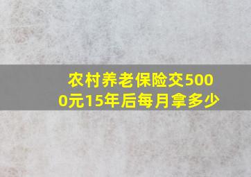 农村养老保险交5000元15年后每月拿多少