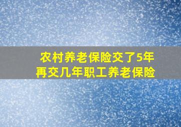 农村养老保险交了5年再交几年职工养老保险