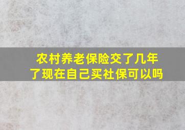 农村养老保险交了几年了现在自己买社保可以吗