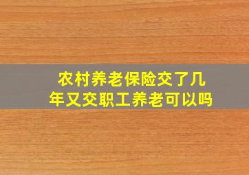 农村养老保险交了几年又交职工养老可以吗