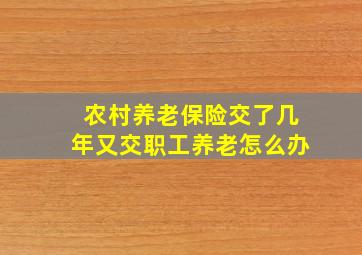 农村养老保险交了几年又交职工养老怎么办