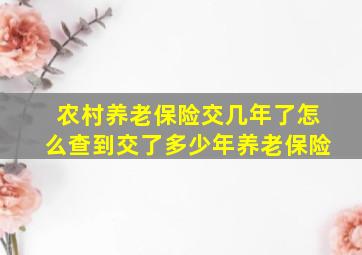 农村养老保险交几年了怎么查到交了多少年养老保险