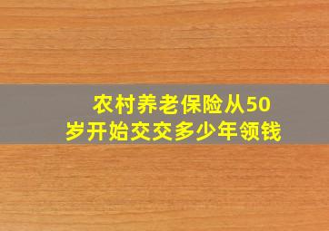 农村养老保险从50岁开始交交多少年领钱