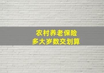 农村养老保险多大岁数交划算