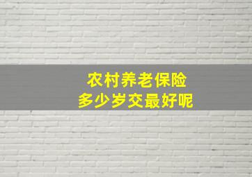 农村养老保险多少岁交最好呢