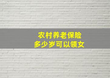 农村养老保险多少岁可以领女