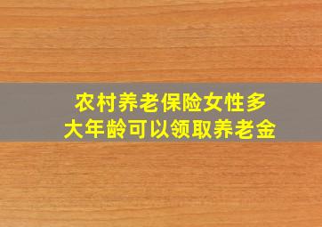 农村养老保险女性多大年龄可以领取养老金