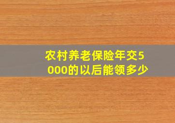 农村养老保险年交5000的以后能领多少