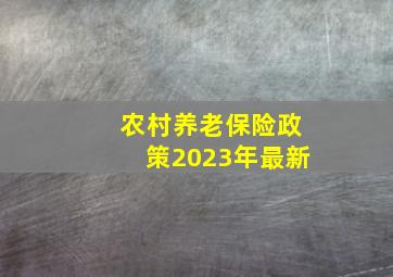 农村养老保险政策2023年最新