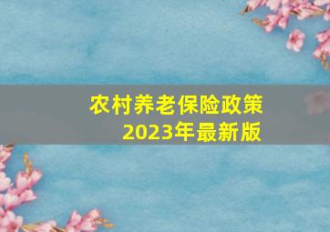 农村养老保险政策2023年最新版