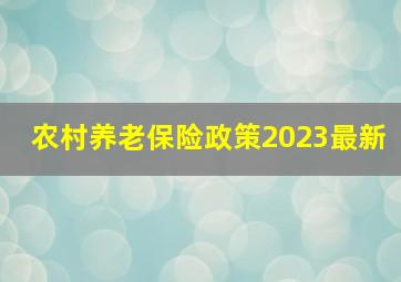 农村养老保险政策2023最新