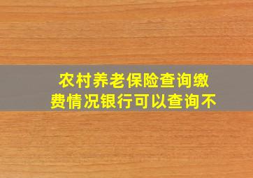 农村养老保险查询缴费情况银行可以查询不