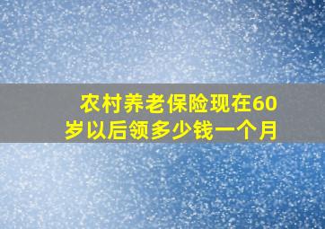 农村养老保险现在60岁以后领多少钱一个月