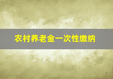 农村养老金一次性缴纳