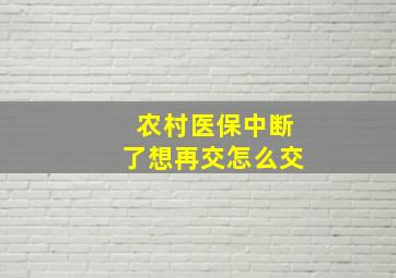 农村医保中断了想再交怎么交