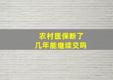 农村医保断了几年能继续交吗