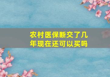 农村医保断交了几年现在还可以买吗