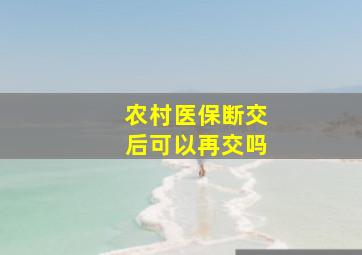 农村医保断交后可以再交吗