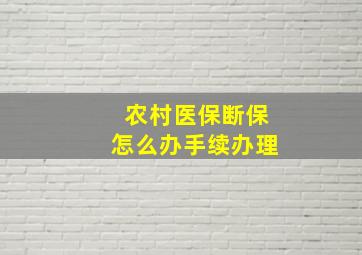 农村医保断保怎么办手续办理