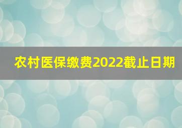 农村医保缴费2022截止日期